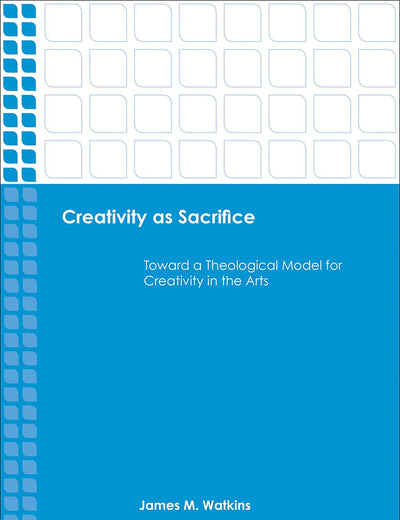 Creativity as Sacrifice: Toward a Theological Model for Creativity in the Arts (Emerging Scholars)