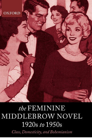 The Feminine Middlebrow Novel, 1920s to 1950s: Class, Domesticity, and Bohemianism
