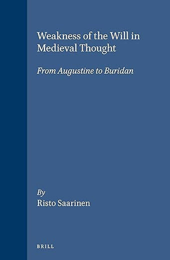 Weakness of the Will in Medieval Thought: From Augustine to Buridan (Studien und Texte zur Geistesgeschichte des Mittelalters, 44)