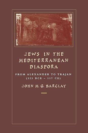 Jews in the Mediterranean Diaspora: From Alexander to Trajan (323 BCE–117 CE) (Hellenistic Culture and Society) (Volume 33)