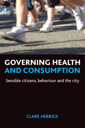 Governing health and consumption: Sensible citizens, behaviour and the city (Policy Press Publications - Hardback Volumes Only)