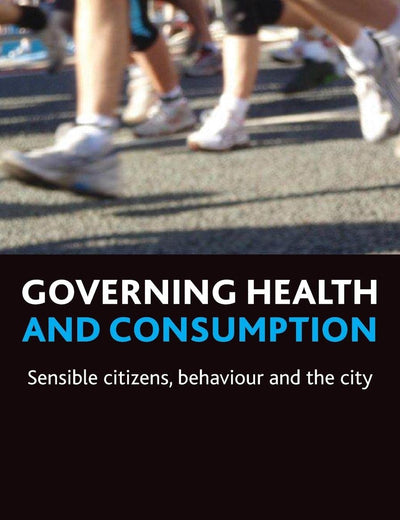 Governing health and consumption: Sensible citizens, behaviour and the city (Policy Press Publications - Hardback Volumes Only)