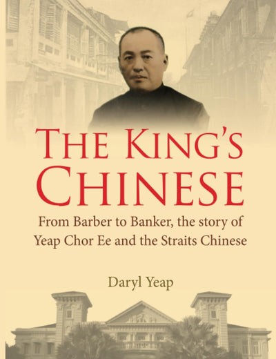 King's Chinese, The: From Barber To Banker, The Story Of Yeap Chor Ee And The Straits Chinese