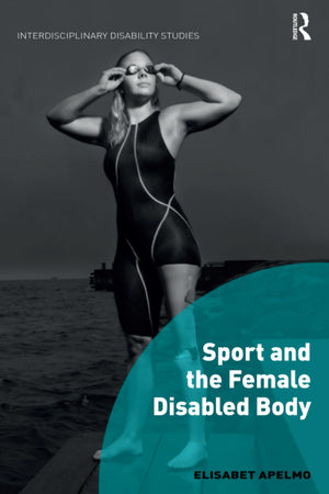 Sport and the Female Disabled Body (Interdisciplinary Disability Studies)