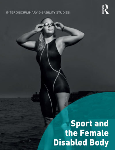Sport and the Female Disabled Body (Interdisciplinary Disability Studies)