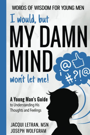 I would, but MY DAMN MIND won't let me!: A Young Man's Guide to Understanding His Thoughts and Feelings (Words of Wisdom for Young Men)