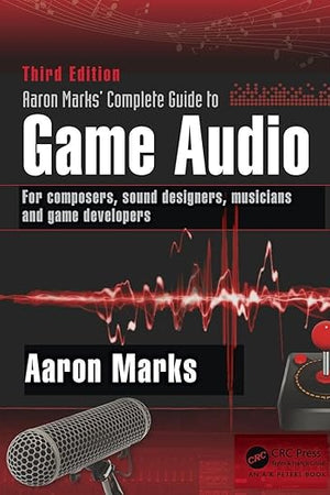 Aaron Marks' Complete Guide to Game Audio: For Composers, Sound Designers, Musicians, and Game Developers