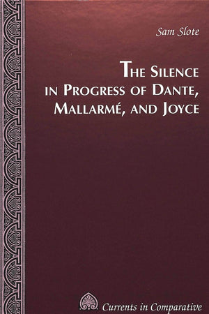 The Silence in Progress of Dante, Mallarmé, and Joyce (Currents in Comparative Romance Languages and Literatures)