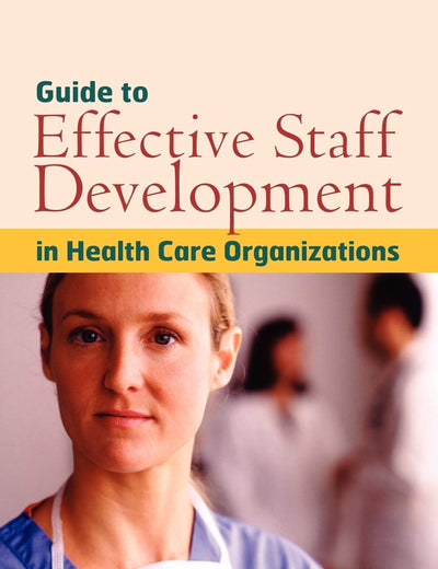 Guide to Effective Staff Development in Health Care Organizations: A Systems Approach to Successful Training