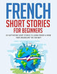 French Short Stories for Beginners: 20 Captivating Short Stories to Learn French & Grow Your Vocabulary the Fun Way! (Easy French Stories) (French Edition)