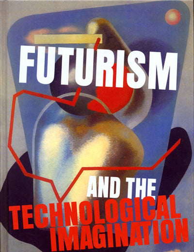 Futurism and the Technological Imagination (Avant-Garde Critical Studies, 24)