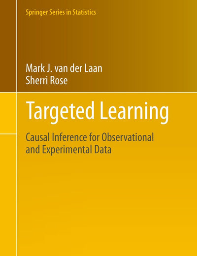 Targeted Learning: Causal Inference for Observational and Experimental Data (Springer Series in Statistics)