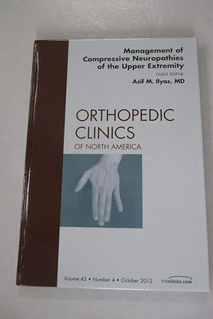 Management of Compressive Neuropathies of the Upper Extremity, An Issue of Orthopedic Clinics (Volume 43-4) (The Clinics: Orthopedics, Volume 43-4)