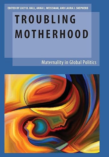 Troubling Motherhood: Maternality in Global Politics (Oxford Studies in Gender and International Relations)