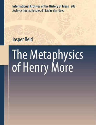 The Metaphysics of Henry More (International Archives of the History of Ideas Archives internationales d'histoire des idées, 207)