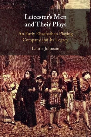 Leicester's Men and their Plays: An Early Elizabethan Playing Company and its Legacy