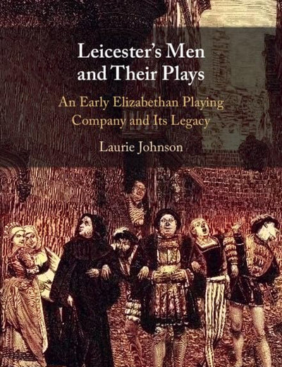 Leicester's Men and their Plays: An Early Elizabethan Playing Company and its Legacy