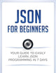 Json for Beginners: Your Guide to Easily Learn Json In 7 Days (Programming Languages)