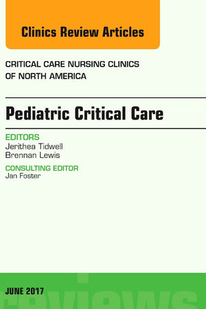 Pediatric Critical Care, An Issue of Critical Nursing Clinics (Volume 29-2) (The Clinics: Nursing, Volume 29-2)