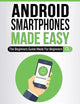 Android Smartphones Made Easy: The Beginners Guide Made For Beginners (Computers Made Easy)
