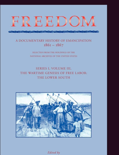 Freedom: Volume 3, Series 1: The Wartime Genesis of Free Labour: The Lower South: A Documentary History of Emancipation, 1861-1867