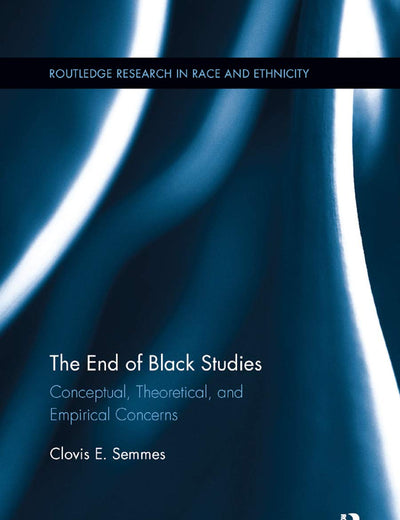 The End of Black Studies: Conceptual, Theoretical, and Empirical Concerns (Routledge Research in Race and Ethnicity)