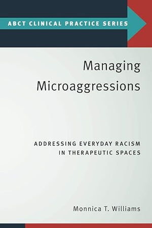 Managing Microaggressions: Addressing Everyday Racism in Therapeutic Spaces (ABCT Clinical Practice Series)