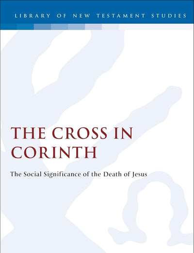 The Cross in Corinth: The Social Significance of the Death of Jesus (The Library of New Testament Studies)