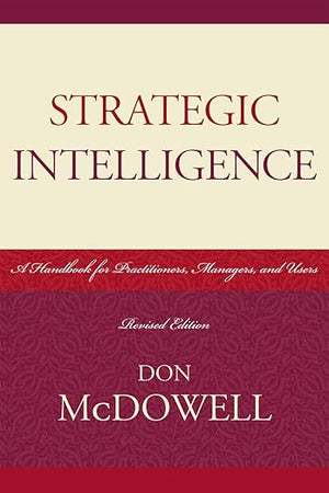 Strategic Intelligence: A Handbook for Practitioners, Managers, and Users (Scarecrow Professional Intelligence Education)