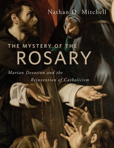 The Mystery of the Rosary: Marian Devotion and the Reinvention of Catholicism