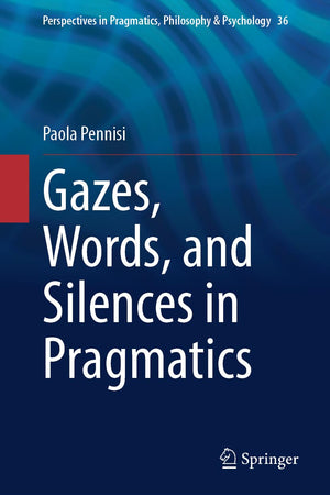 Gazes, Words, and Silences in Pragmatics (Perspectives in Pragmatics, Philosophy & Psychology, 36)