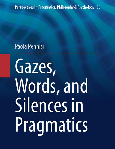 Gazes, Words, and Silences in Pragmatics (Perspectives in Pragmatics, Philosophy & Psychology, 36)