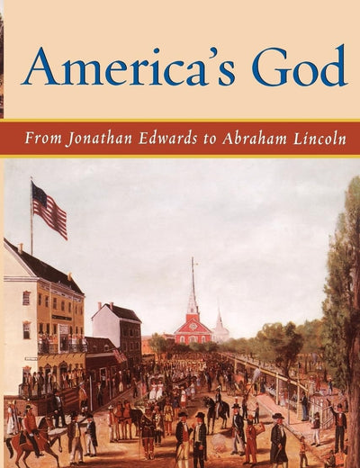 America's God: From Jonathan Edwards to Abraham Lincoln
