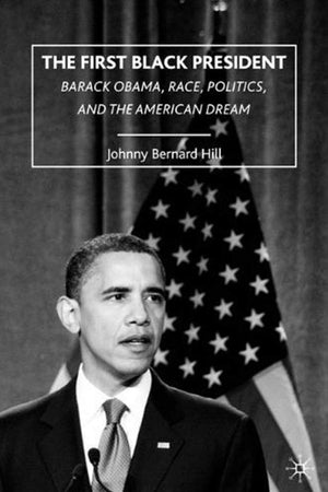 The First Black President: Barack Obama, Race, Politics, and the American Dream