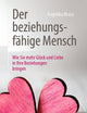 Der beziehungsfähige Mensch: Wie Sie mehr Glück und Liebe in Ihre Beziehungen bringen (German Edition)