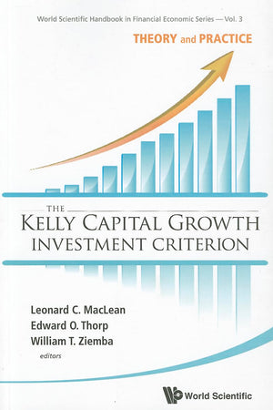 KELLY CAPITAL GROWTH INVESTMENT CRITERION, THE: THEORY AND PRACTICE (World Scientific Handbook in Financial Economics)