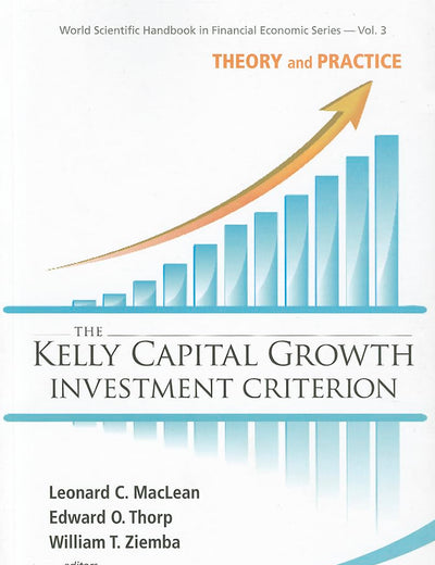 KELLY CAPITAL GROWTH INVESTMENT CRITERION, THE: THEORY AND PRACTICE (World Scientific Handbook in Financial Economics)