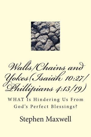 Walls/Chains and Yokes(Isaiah 10:27/Phillipians 4:13/19): WHAT Is Hindering Us From God's Perfect Blessings?