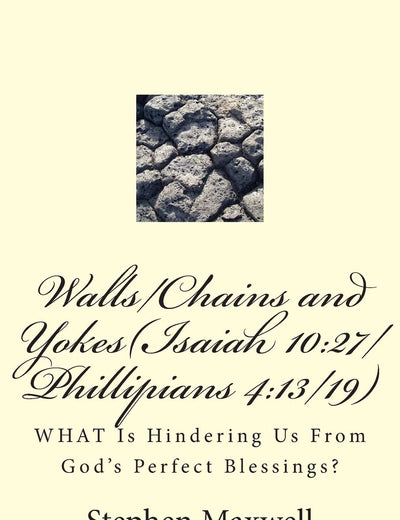 Walls/Chains and Yokes(Isaiah 10:27/Phillipians 4:13/19): WHAT Is Hindering Us From God's Perfect Blessings?