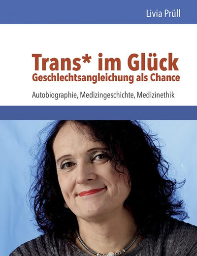 Trans Im Gluck - Geschlechtsangleichung Als Chance: Autobiographie, Medizingeschichte, Medizinethik (German Edition)