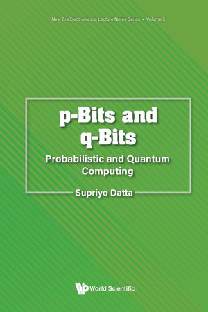 P-bits And Q-bits: Probabilistic And Quantum Computing (New Era Electronics: A Lecture Notes Series)