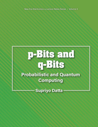 P-bits And Q-bits: Probabilistic And Quantum Computing (New Era Electronics: A Lecture Notes Series)