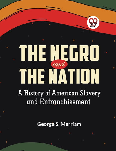 The Negro and the Nation A History of American Slavery and Enfranchisement