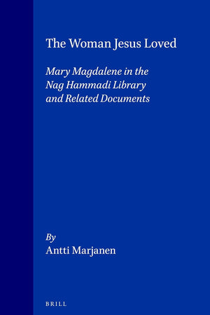 The Woman Jesus Loved: Mary Magdalene in the Nag Hammadi Library and Related Documents (Nag Hammadi and Manichaean Studies, 40)