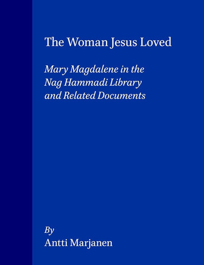 The Woman Jesus Loved: Mary Magdalene in the Nag Hammadi Library and Related Documents (Nag Hammadi and Manichaean Studies, 40)