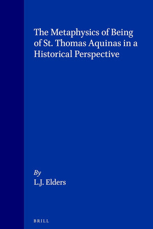 The Metaphysics of Being of St. Thomas Aquinas in a Historical Perspective (Studien und Texte zur Geistesgeschichte des Mittelalters, 34)