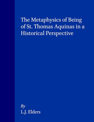 The Metaphysics of Being of St. Thomas Aquinas in a Historical Perspective (Studien und Texte zur Geistesgeschichte des Mittelalters, 34)