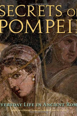 Secrets of Pompeii: Everyday Life in Ancient Rome