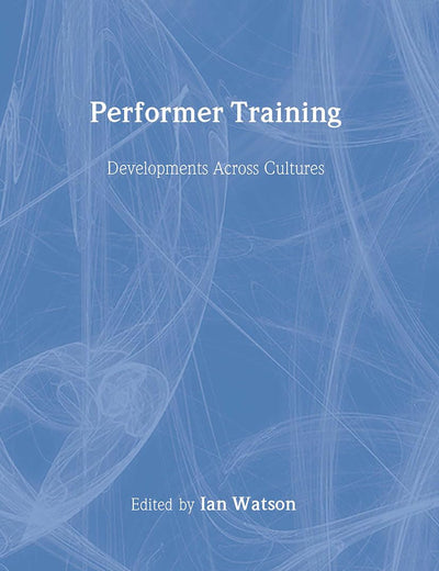 Performer Training: Developments Across Cultures (Contemporary Theatre Studies)