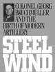 Steel Wind: Colonel Georg Bruchmuller and the Birth of Modern Artillery